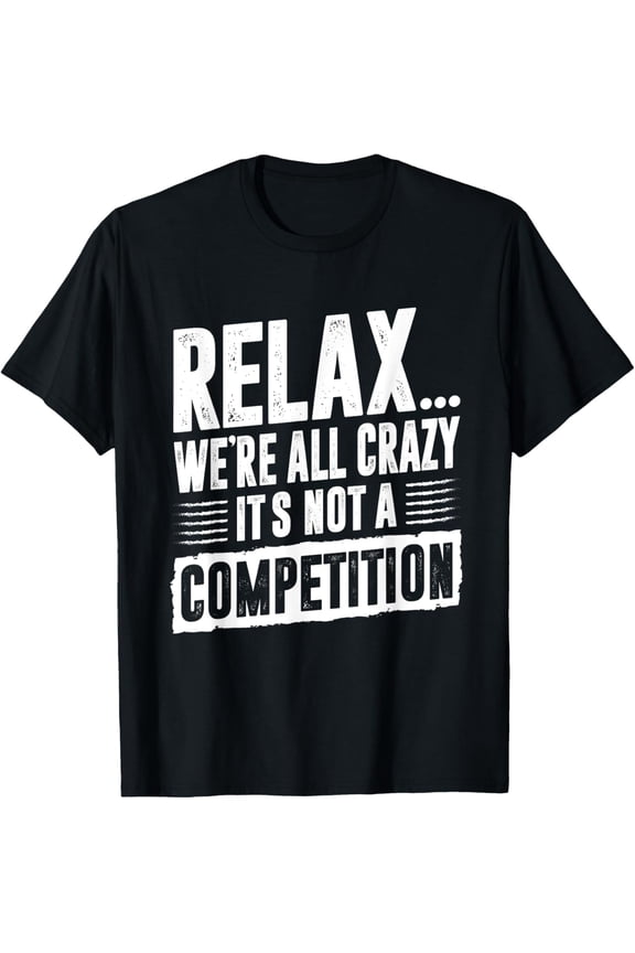 Funny Saying Relax We're All Crazy It's Not A Competition Funny Creative Graphic T-Shirt