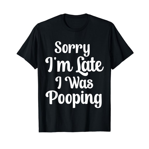 Funny Saying Sorry I'm Late I was Pooping T-Shirt