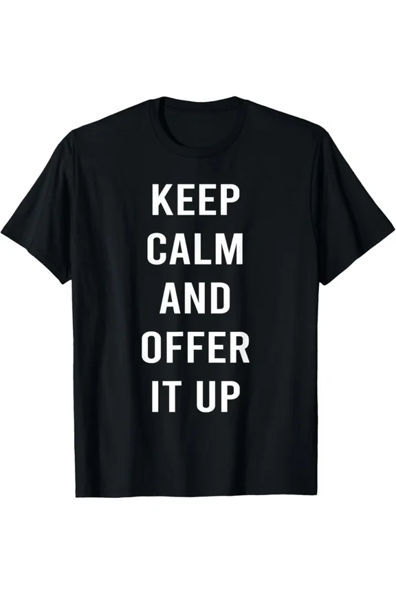 Funny Saying Tees Keep Calm And Offer It Up Humor Quote Cool Tee Unisex T-Shirt up to Size 5XL