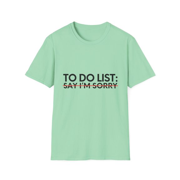 Funny Saying To Do List Say I'm Sorry Sarcastic Women Men Novelty Sarcastic Wife To Do List Say I'm Sorry Unisex Softstyle T-Shirt