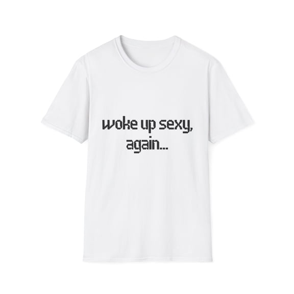 Funny Saying Woke up Sexy Again Sarcastic Humor Women Men Novelty Wife Husband Sarcasm Dad Mom Sexy Woke Up  Unisex Softstyle T-Shirt