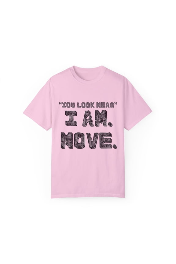 Funny Saying You Look Mean I'm Move Sarcastic Women Men Gag | Novelty Sassy Saying Move Sarcasm Wife Father Pun Unisex Garment-Dyed T-shirt