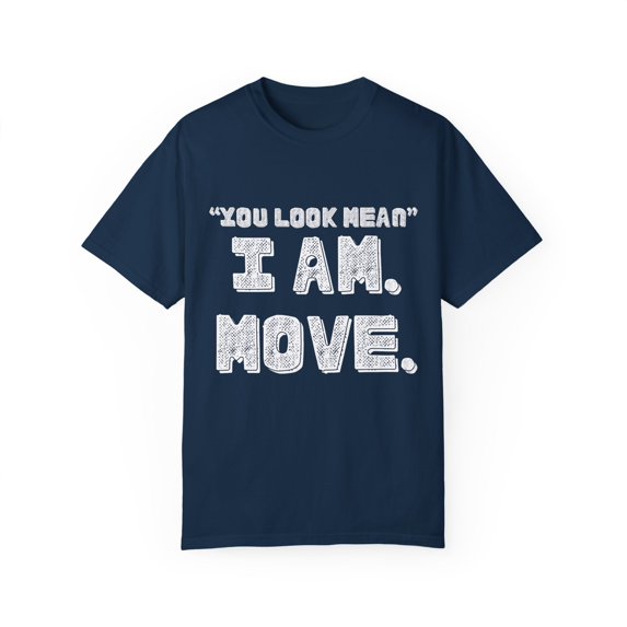 Funny Saying You Look Mean I'm Move Sarcastic Women Men Gag | Novelty Sassy Saying Move Sarcasm Wife Father Pun Unisex Garment-Dyed T-shirt