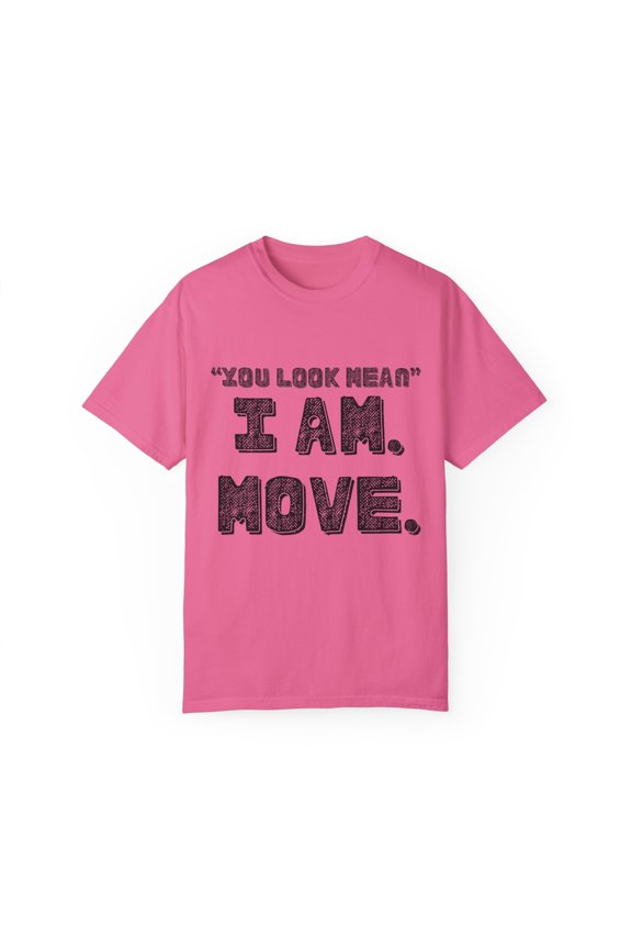 Funny Saying You Look Mean I'm Move Sarcastic Women Men Gag | Novelty Sassy Saying Move Sarcasm Wife Father Pun Unisex Garment-Dyed T-shirt