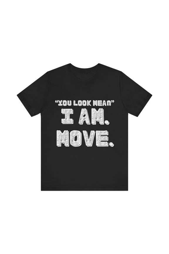 Funny Saying You Look Mean I'm Move Sarcastic Women Men Gag | Novelty Sassy Saying Move Sarcasm Wife Father Pun Unisex Jersey Short Sleeve Tee