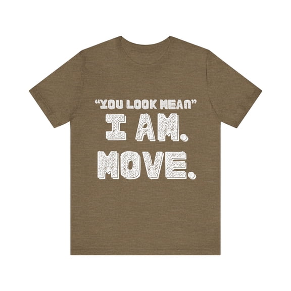 Funny Saying You Look Mean I'm Move Sarcastic Women Men Gag | Novelty Sassy Saying Move Sarcasm Wife Father Pun Unisex Jersey Short Sleeve Tee