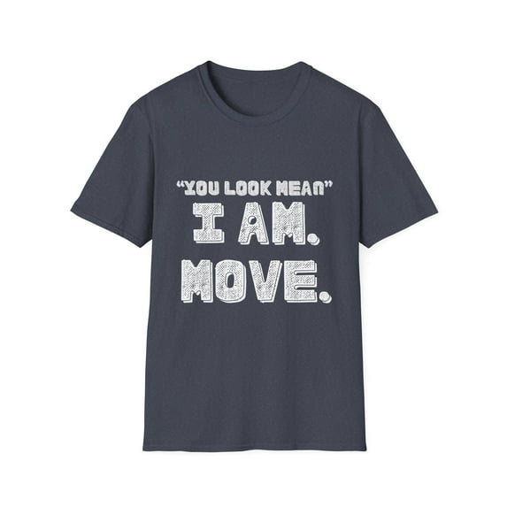 Funny Saying You Look Mean I'm Move Sarcastic Women Men Gag | Novelty Sassy Saying Move Sarcasm Wife Father Pun Unisex Softstyle T-Shirt