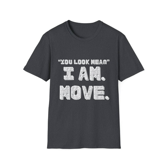 Funny Saying You Look Mean I'm Move Sarcastic Women Men Gag | Novelty Sassy Saying Move Sarcasm Wife Father Pun Unisex Softstyle T-Shirt