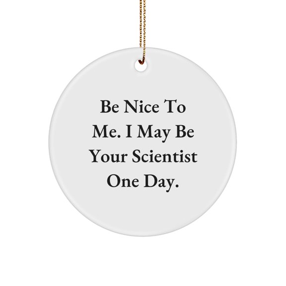 Funny Scientist Quotes Gifts from Friends for Scientist Man or Woman - Be Nice To Me I May Be Your Scientist One Day. Circle Ornament Christmas Unique