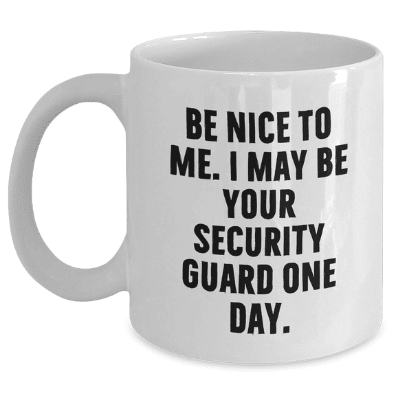 Funny Security Guard Gifts from Friends for Mother's Day - White Coffee Mug 'Be Nice To Me. I May Be Your Security Guard One Day.'