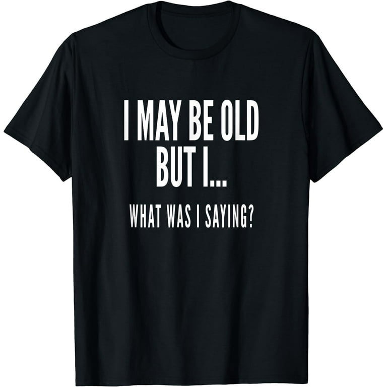 Funny Senior Citizens Old People Gifts T-Shirts Old Age Tees Funny Senior Citizens Old People Gifts T-Shirts Old Age Tees