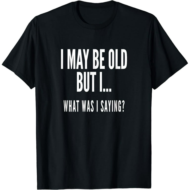 Funny Senior Citizens Old People Gifts T-Shirts Old Age Tees Funny Senior Citizens Old People Gifts T-Shirts Old Age Tees