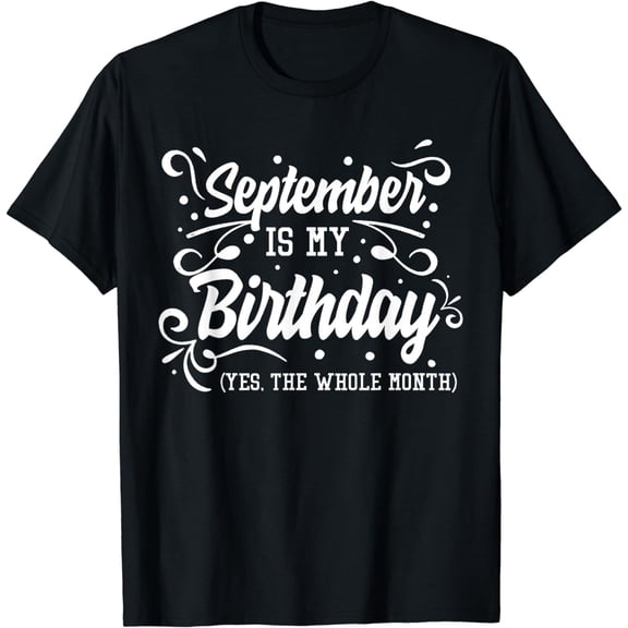 Funny September Is My Birthday Yes The Whole Month Birthday T-Shirt