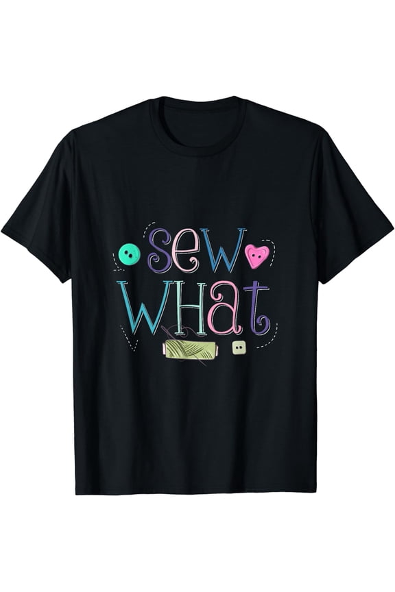 Funny Sew What Sewing Pun T-Shirt - Colorful Quilting Seamstress Crafting Tee - Retro Hobbyist Apparel for Men and Women