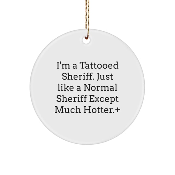 Funny Sheriff Gifts - I'm A Tattooed Sheriff. Just Like A Normal Sheriff Except Much Hotter., Sheriff Circle Ornament, Christmas Unique Gifts from Friends, Gifts for Sheriff