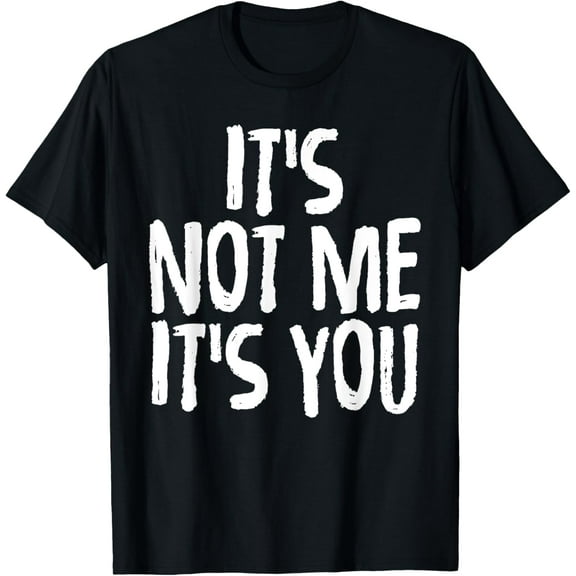 Funny Shirt It's Not Me It's You Sarcasm Tees Men Women Gift T-Shirt