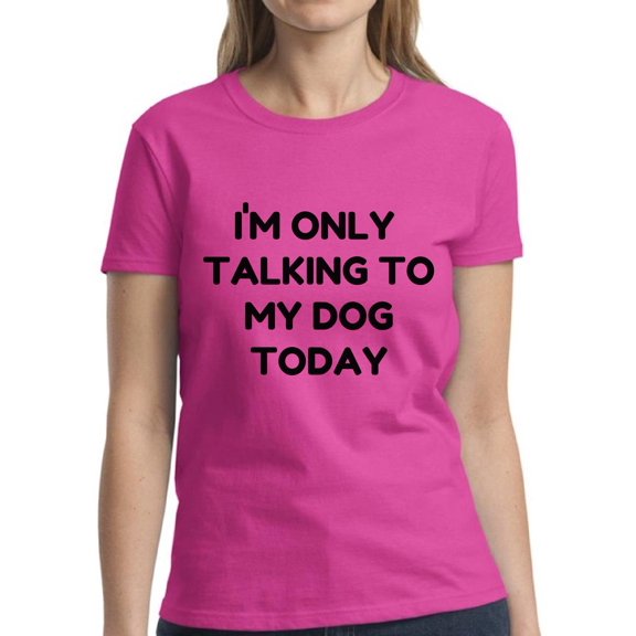 Funny Shirts for Dog Lover Owner - Women's Graphic Tees - Only Talking to My Dog Today