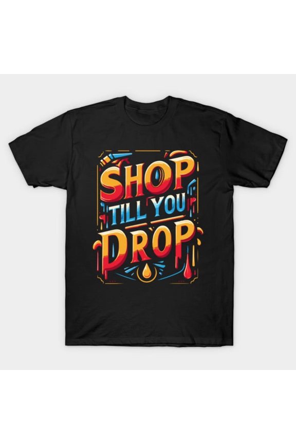 Funny Shop Till You Drop Go Big on Shopping Every Time Artwork Print, K27757 Unisex T-Shirt – Extended Sizes Up to 5XL