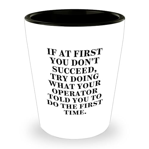 Funny Shot Glass with Operator Quote - If At First You Don't Succeed, Try Doing What Your Operator Told You To Do The First Time - Appreciation Sarcastic Gifts for Father's Day