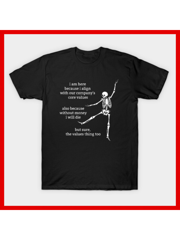 Funny Skeleton T-Shirt - Align with Company Core Values & Need Money - Workplace Humor Gift H310, for Unisex, Up to Size 5XL
