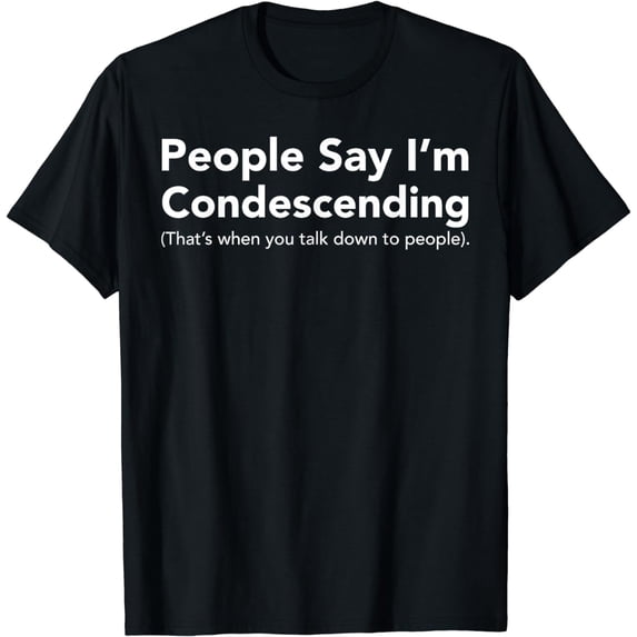 Funny Smartass Shirt: People Say I'm Condescending Talk Down