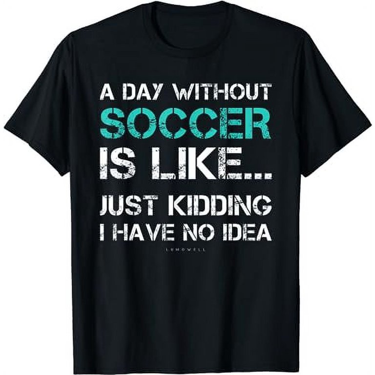 Funny Soccer Shirts. A Day Without Soccer Gift T Shirt Funny Soccer Shirts. A Day Without Soccer Gift T Shirt