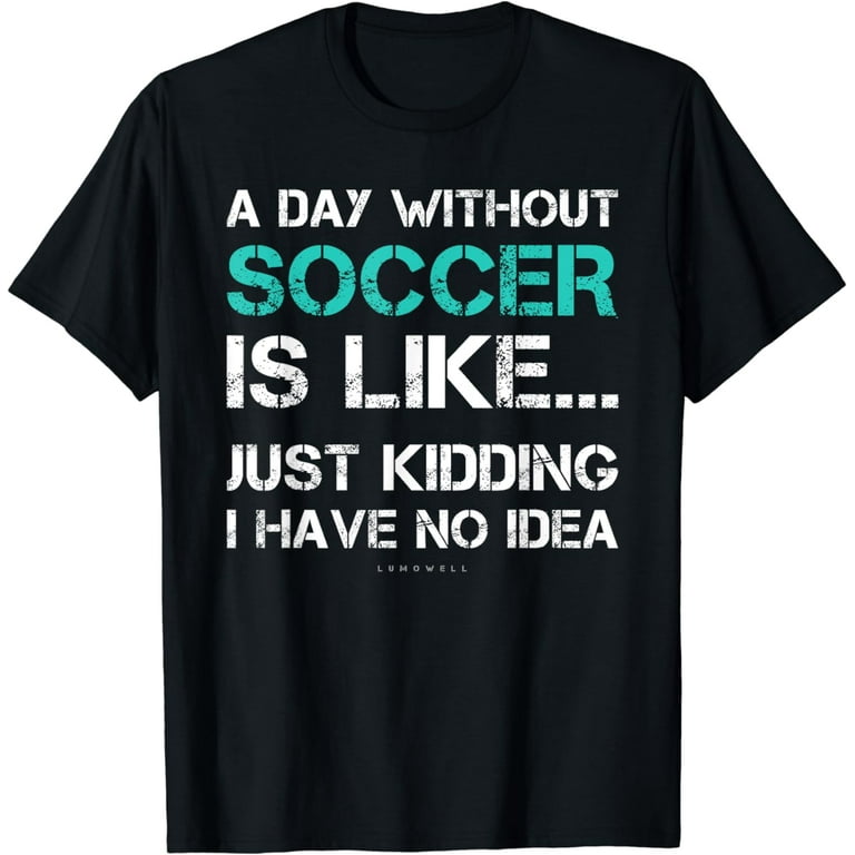 Funny Soccer Shirts. A Day Without Soccer Gift T Shirt Funny Soccer Shirts. A Day Without Soccer Gift T Shirt