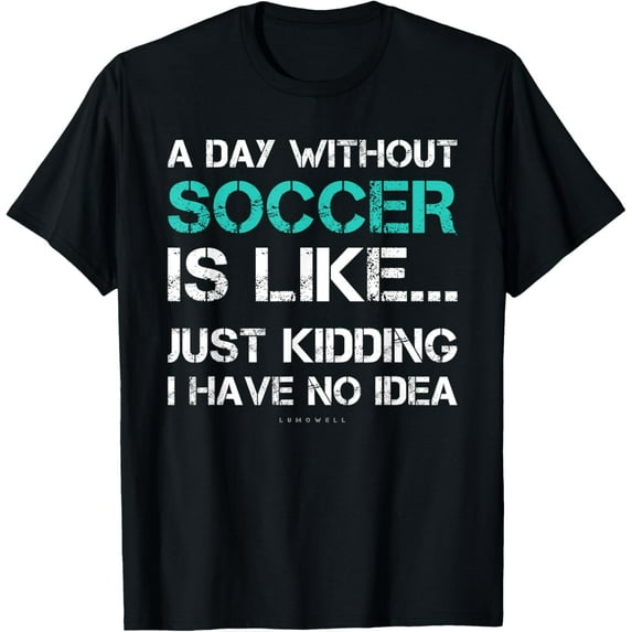 Funny Soccer Shirts. A Day Without Soccer Gift T-Shirt