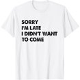 thumbnail image 1 of Funny Sorry I'm Late I Didn't Want To Come T-Shirt, 1 of 4