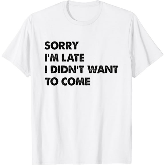 Funny Sorry I'm Late I Didn't Want To Come T-Shirt