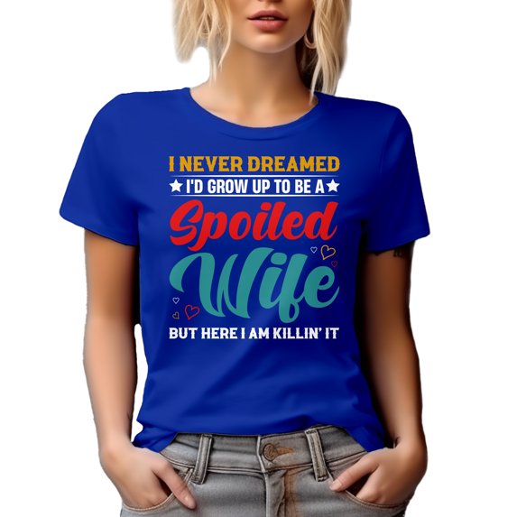 Funny Spouse - I Never Dreamed I'd Grow Up to Be a Spoiled Wife, Here I Am Killing It, Royal Blue T-Shirt, Medium
