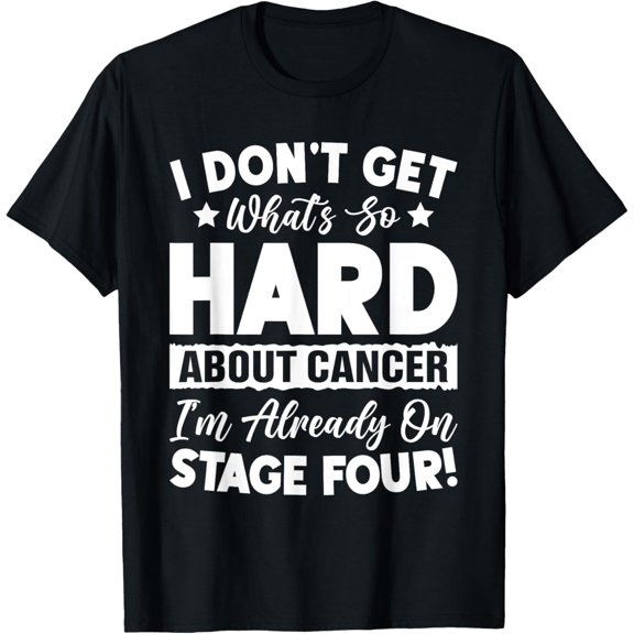 Funny Stage 4 Cancer What's So Hard About Cancer T-Shirt