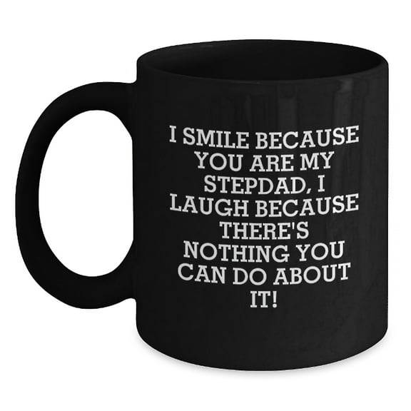 Funny Stepdad Gifts from Men, Gifts for Awesome Stepdad, Black Coffee Mug I Smile Because You Are My Stepdad, I Laugh Because There's Nothing You Can Do About It!