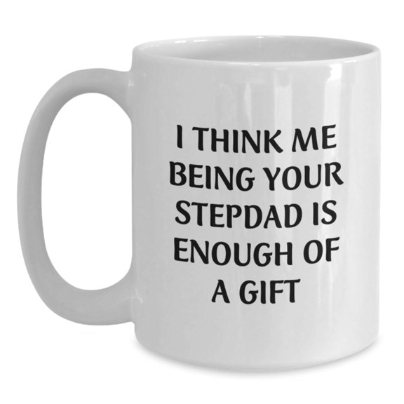 Funny Stepdad Gifts, White Coffee Mug, I Think Me Being Your Stepdad Is Enough Of A Gift, Gifts for Stepdad, Men, Women, Friends, Family, Christmas Unique Ideas