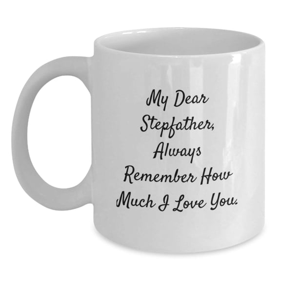 Funny Stepfather Gifts from Family Members - White Coffee Mug - My Dear Stepfather, Always Remember How Much I Love You.