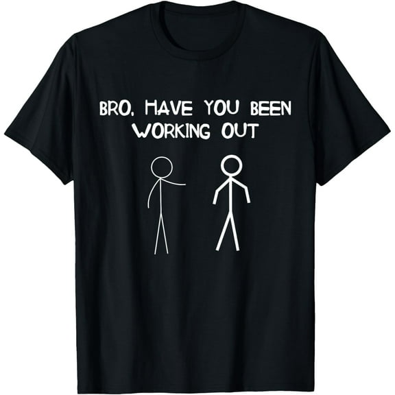 Funny Stick Figure Gym Jokes Bro Have You Been Working Out T-Shirt