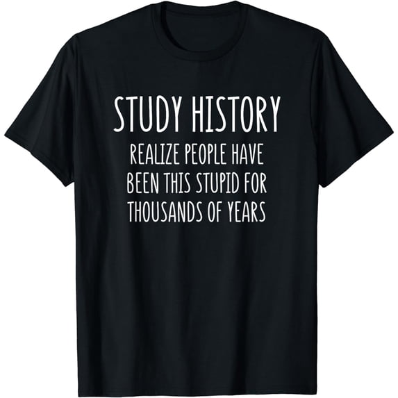 Funny Study History People Have Been This Stupid Design T-Shirt