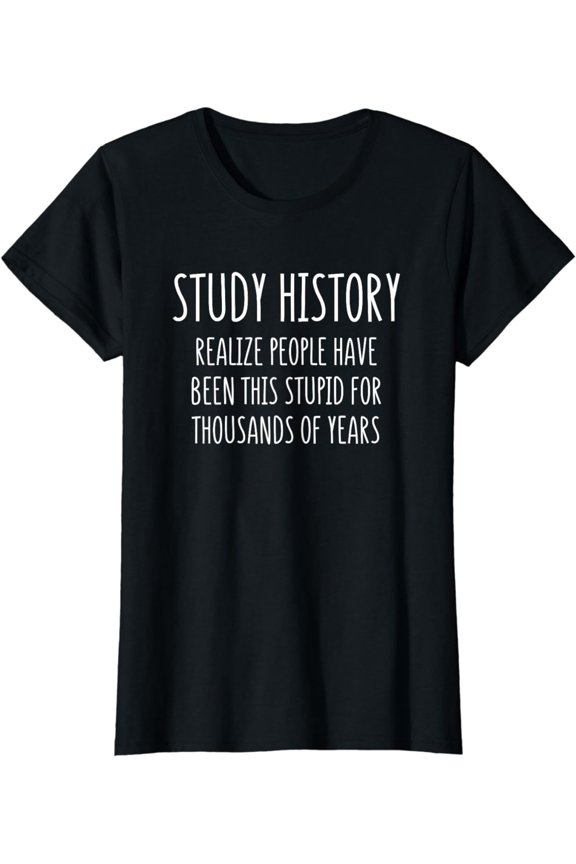 Funny Study History People Have Been This Stupid Design T-Shirt