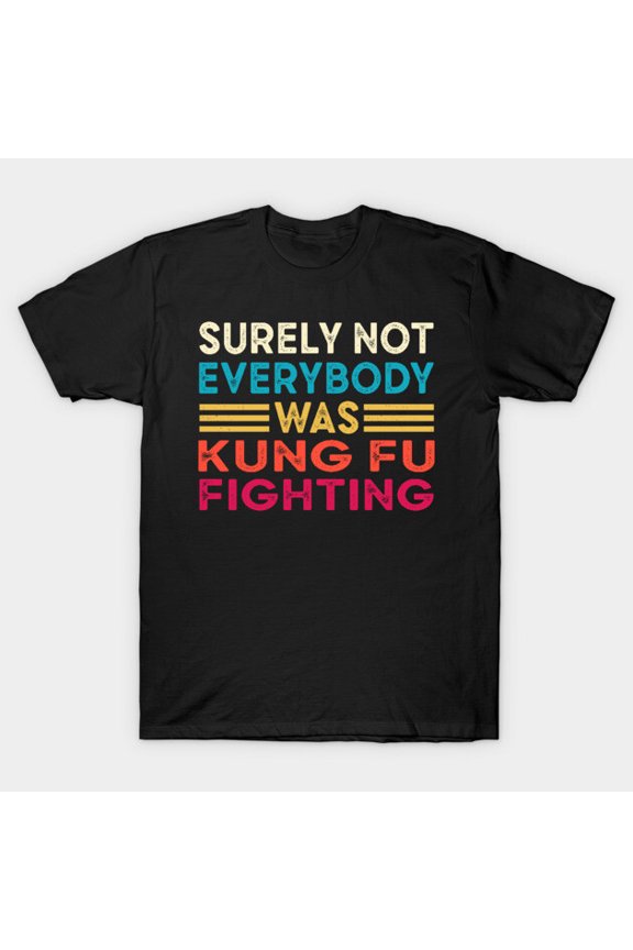 Funny Surely Not Everybody Was Kung Fu Fighting Sarcastic Tee Unisex T-Shirt, for men & women, up to size 5XL