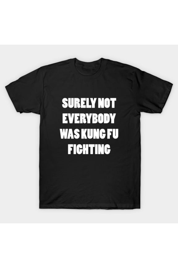 Funny Surely Not Everybody Was Kung Fu Fighting Sarcastic Tee Unisex T-Shirt, for men & women, up to size 5XL