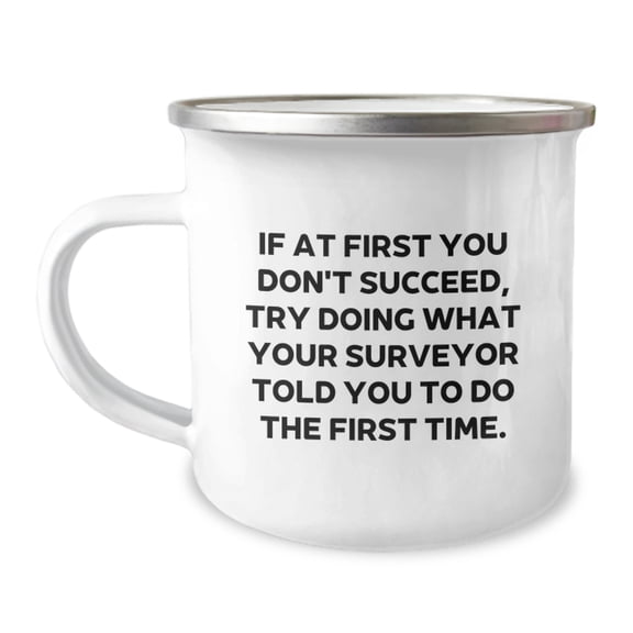 Funny Surveyor Gifts from Friends for Surveyor Graduation - If At First You Don't Succeed, Try Doing What Your Surveyor Told You To Do The First Time. Camping Mug
