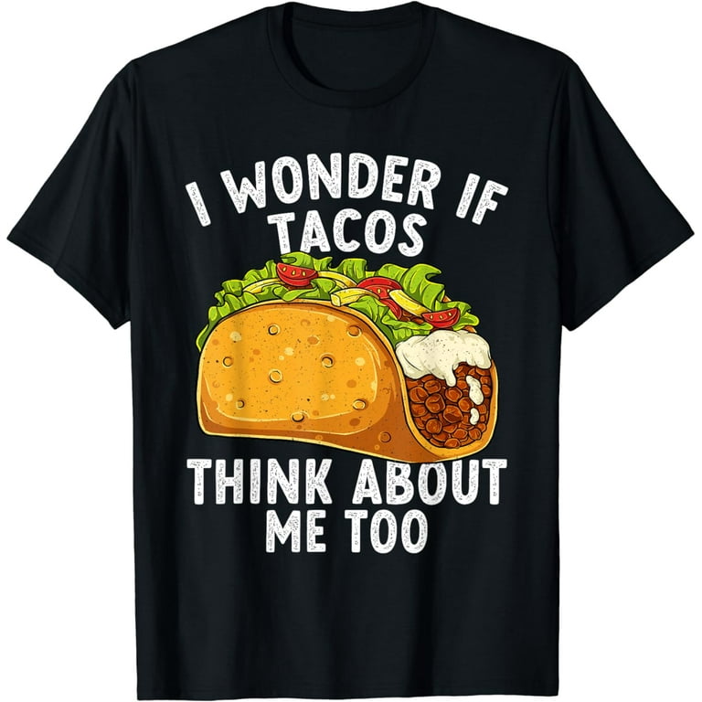 I Wonder If Tacos Think About Me Too T-Shirt Food Lover I Wonder If Tacos Think About Me Too T-Shirt Food Lover