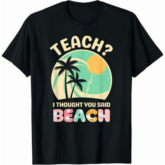 Funny Teach I Thought You Said Beach Teacher Summer Vacation T-Shirt Unisex Men Women Crew Neck Short Sleeve Tees