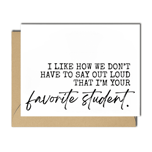 Funny Teacher Appreciation Card - "I Like How We Don't Have to Say Out Loud That I'm Your Favorite Student" - Blank Inside, Envelope Included, Perfect Gift for Teachers