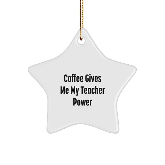 Funny Teacher Gift, Coffee Gives Me My Teacher Power, Star Ornament, White, 3.25'' Tall, Perfect for Christmas, Gifts from Friends to Teacher