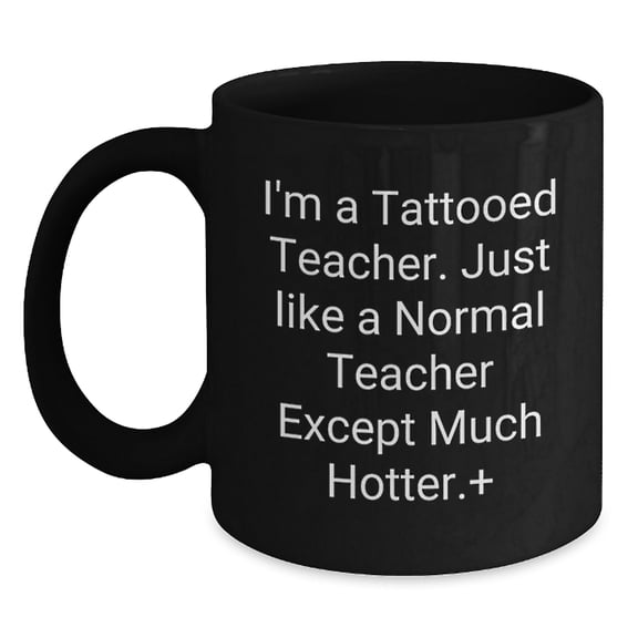 Funny Teacher Gifts from Men, I'm A Tattooed Teacher. Just Like A Normal Teacher Except Much Hotter.- Unique Christmas Unique Gifts for Teachers