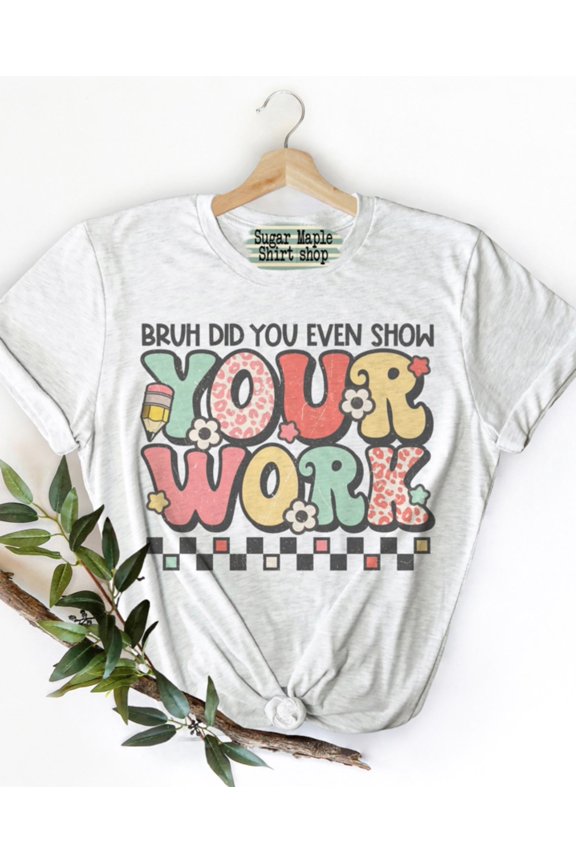 Funny Teacher TShirt Bruh Did You Even Show Your Work Retro Heather Ash Tee