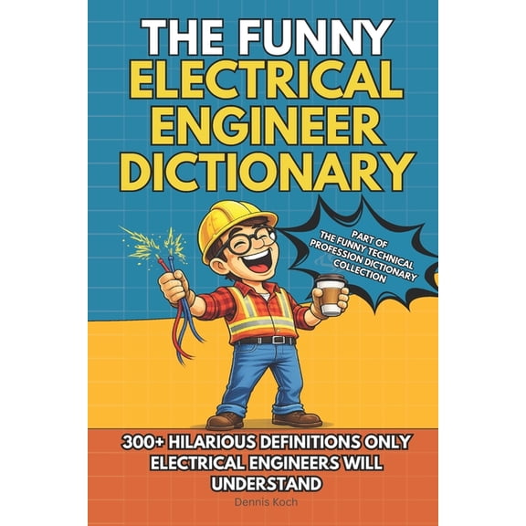 The Funny Technical Professions Dictiona The Funny Electrical Engineer Dictionary: A Sarcastic Engineering Humor Book with 300+ Funny Definitions - The Ultimate , (Paperback)