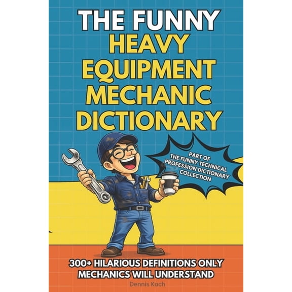 The Funny Technical Professions Dictiona The Funny Heavy Equipment Mechanic Dictionary: A Hilarious Gift Book for Heavy Equipment Mechanics Featuring Shop Talk, , (Paperback)