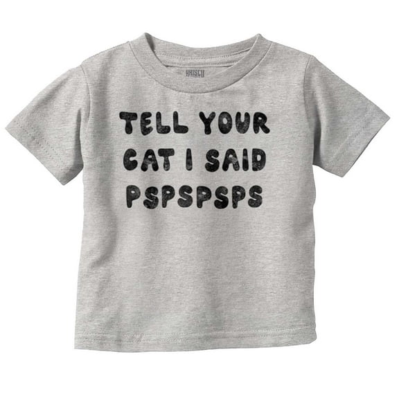 Funny Tell Your Cat I Said Psps Joke Toddler Boy Girl T Shirt Infant Toddler Brisco Brands 24M